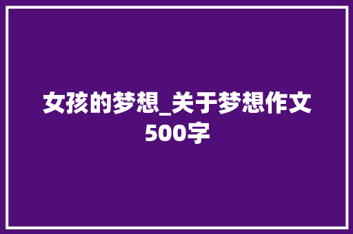 女孩的梦想_关于梦想作文500字 知识百科