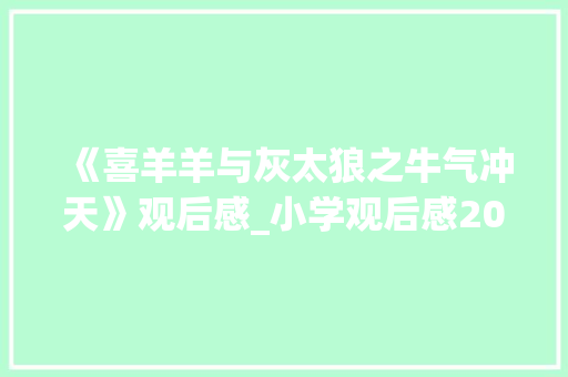 《喜羊羊与灰太狼之牛气冲天》观后感_小学观后感200字