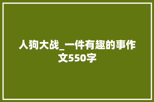 人狗大战_一件有趣的事作文550字 知识百科