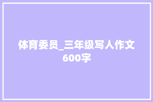 体育委员_三年级写人作文600字 知识百科