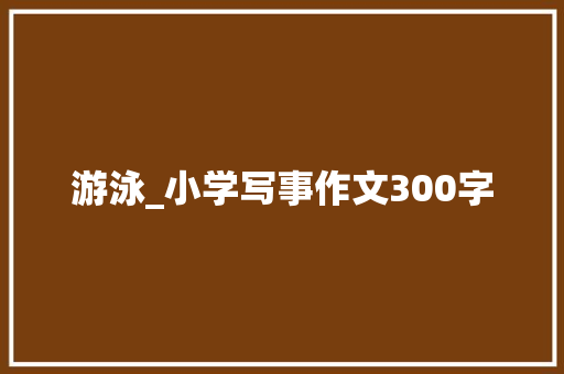 游泳_小学写事作文300字