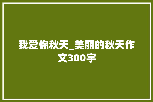 我爱你秋天_美丽的秋天作文300字