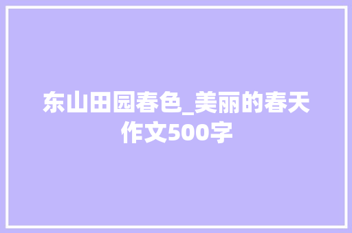东山田园春色_美丽的春天作文500字