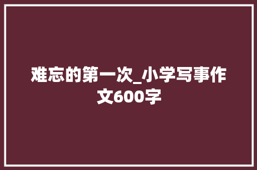 难忘的第一次_小学写事作文600字