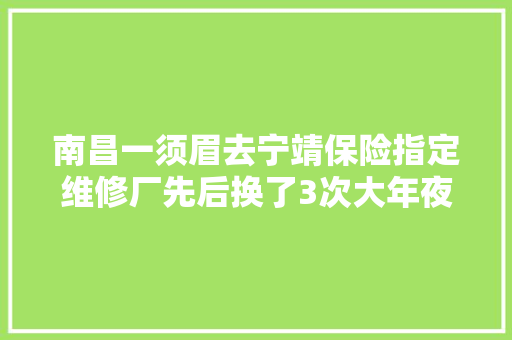 南昌一须眉去宁靖保险指定维修厂先后换了3次大年夜灯都有问题 汽车知识