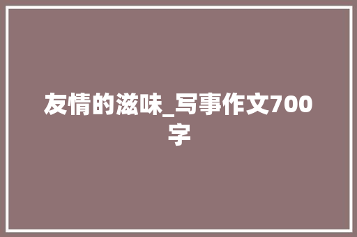 友情的滋味_写事作文700字