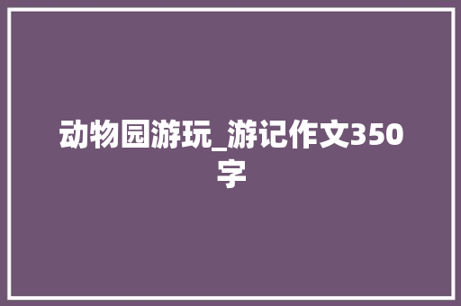 动物园游玩_游记作文350字