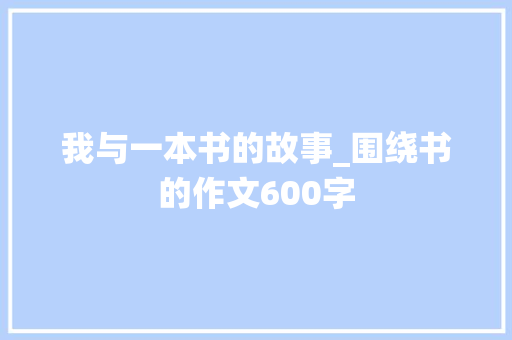 我与一本书的故事_围绕书的作文600字