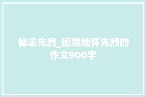 悼念先烈_围绕缅怀先烈的作文900字