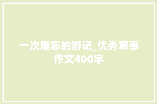一次难忘的游记_优秀写事作文400字