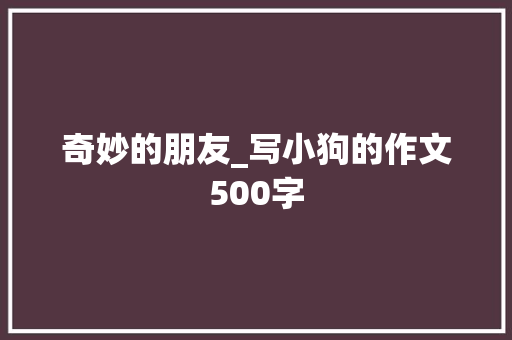 奇妙的朋友_写小狗的作文500字