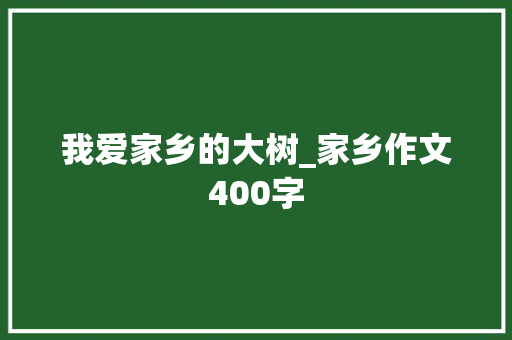 我爱家乡的大树_家乡作文400字