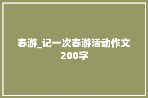 春游_记一次春游活动作文200字