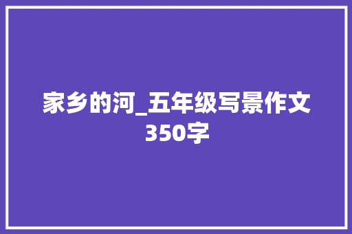 家乡的河_五年级写景作文350字