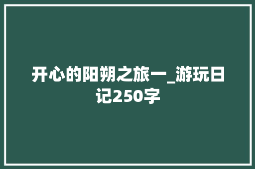 开心的阳朔之旅一_游玩日记250字