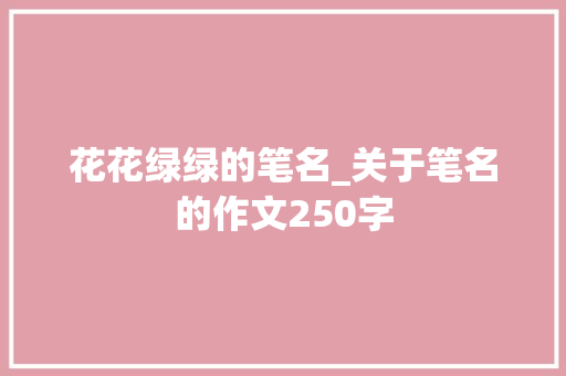 花花绿绿的笔名_关于笔名的作文250字
