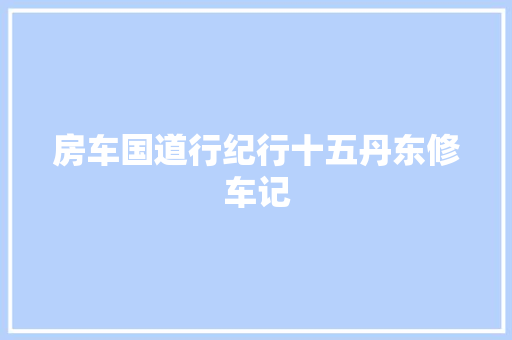 房车国道行纪行十五丹东修车记