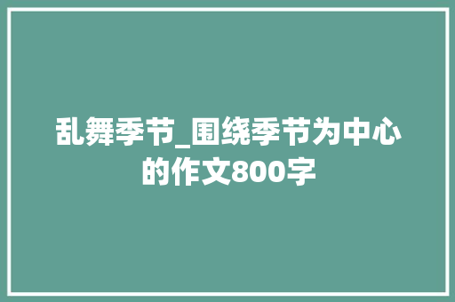 乱舞季节_围绕季节为中心的作文800字 知识百科