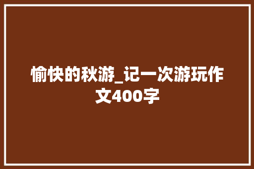 愉快的秋游_记一次游玩作文400字