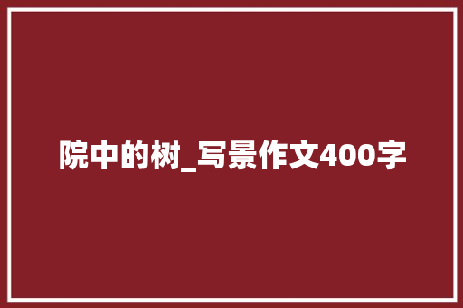 院中的树_写景作文400字