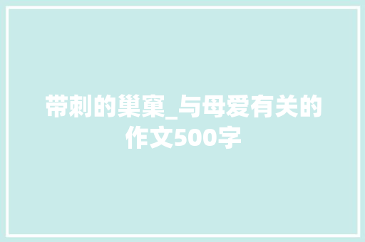 带刺的巢窠_与母爱有关的作文500字 知识百科