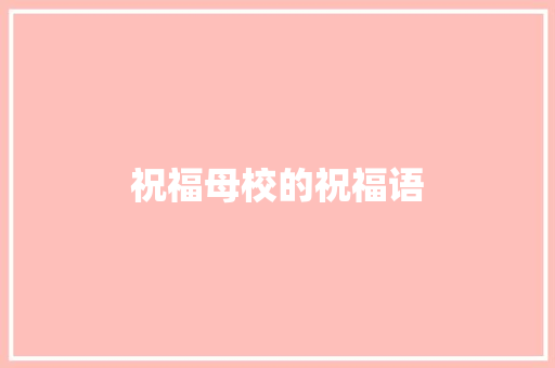 祝福母校的祝福语 知识百科