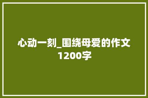 心动一刻_围绕母爱的作文1200字