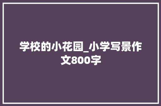 学校的小花园_小学写景作文800字