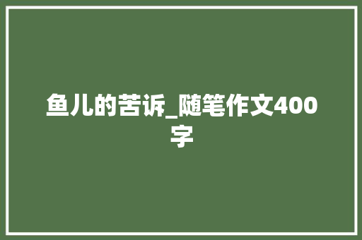 鱼儿的苦诉_随笔作文400字