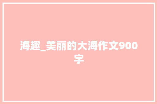 海趣_美丽的大海作文900字