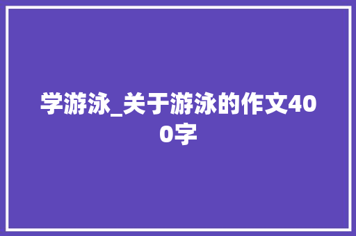 学游泳_关于游泳的作文400字
