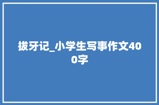 拔牙记_小学生写事作文400字
