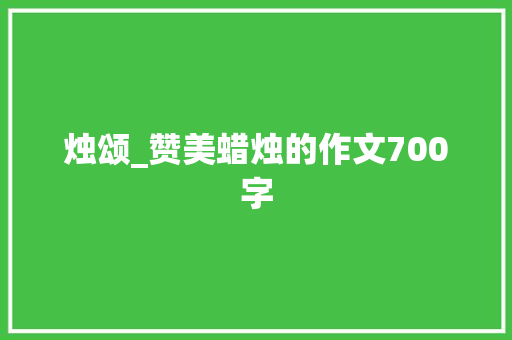 烛颂_赞美蜡烛的作文700字