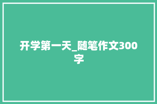 开学第一天_随笔作文300字 知识百科