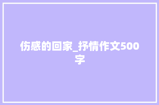 伤感的回家_抒情作文500字