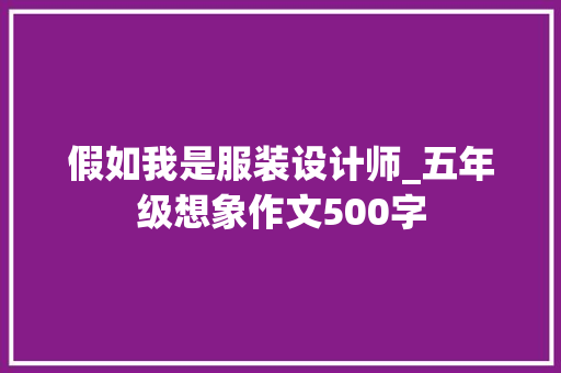 假如我是服装设计师_五年级想象作文500字 知识百科