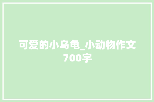 可爱的小乌龟_小动物作文700字 知识百科
