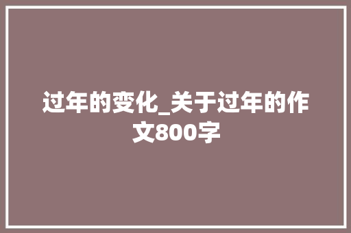 过年的变化_关于过年的作文800字