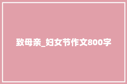 致母亲_妇女节作文800字