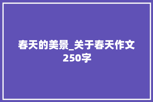 春天的美景_关于春天作文250字 知识百科