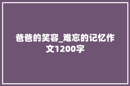 爸爸的笑容_难忘的记忆作文1200字