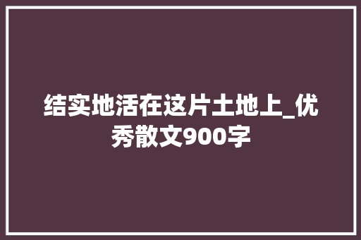 结实地活在这片土地上_优秀散文900字