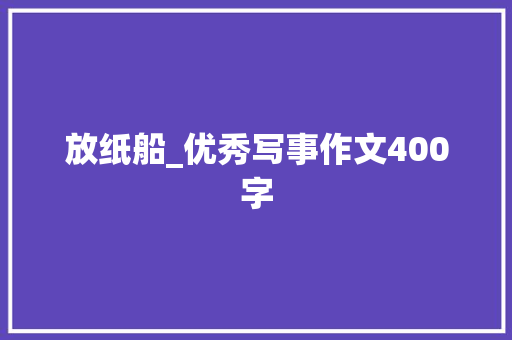 放纸船_优秀写事作文400字 知识百科