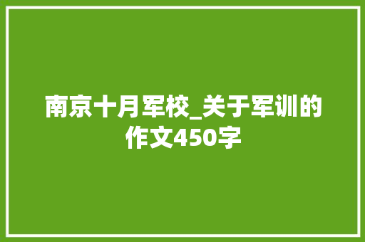 南京十月军校_关于军训的作文450字
