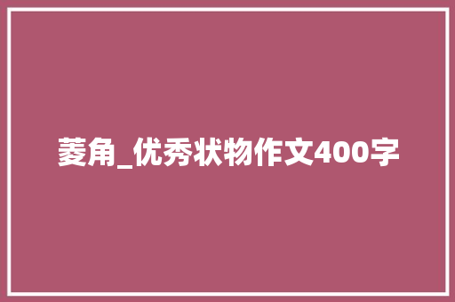 菱角_优秀状物作文400字