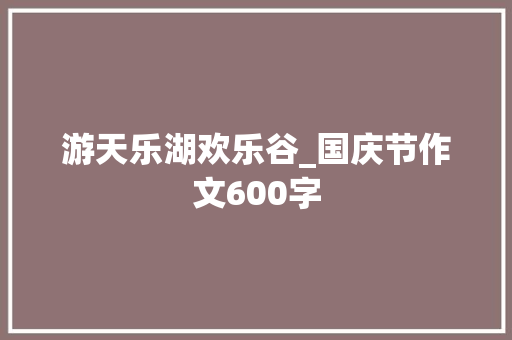 游天乐湖欢乐谷_国庆节作文600字