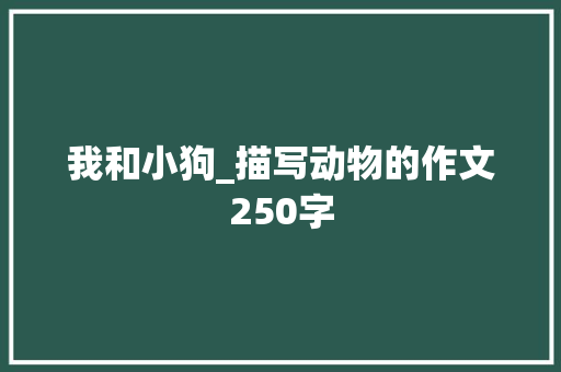 我和小狗_描写动物的作文250字 知识百科