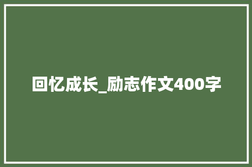 回忆成长_励志作文400字