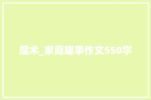 魔术_家庭趣事作文550字