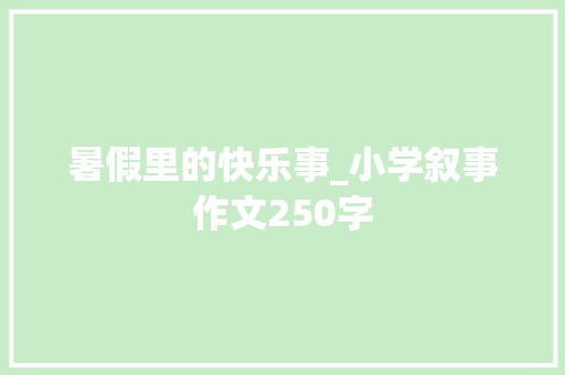 暑假里的快乐事_小学叙事作文250字